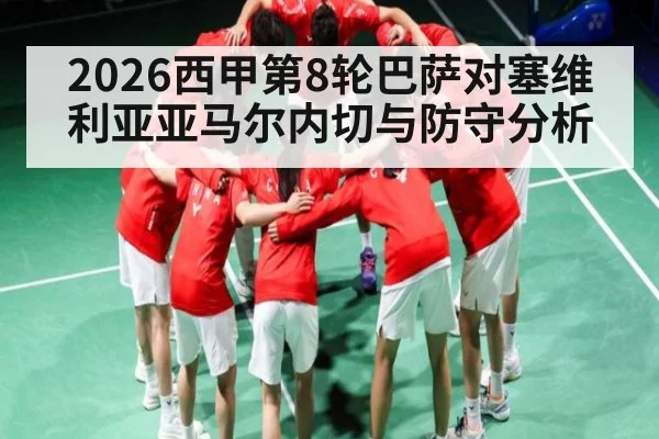 2026西甲第8轮巴萨对塞维利亚亚马尔内切与防守分析